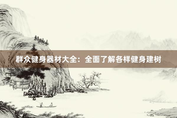 群众健身器材大全：全面了解各样健身建树